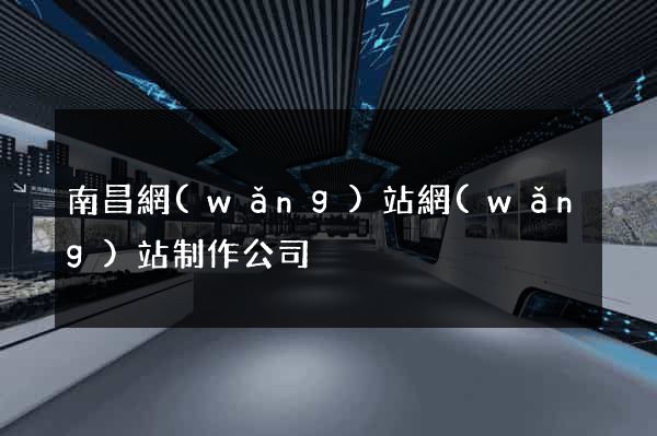 南昌網(wǎng)站網(wǎng)站制作公司