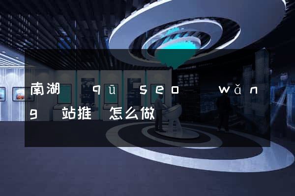 南湖區(qū)seo網(wǎng)站推廣怎么做