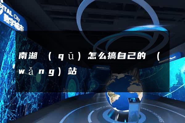 南湖區(qū)怎么搞自己的網(wǎng)站