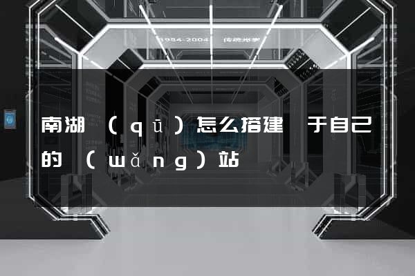 南湖區(qū)怎么搭建屬于自己的網(wǎng)站