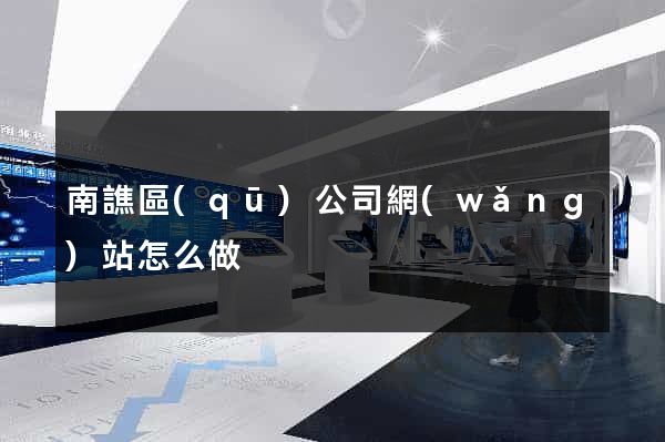 南譙區(qū)公司網(wǎng)站怎么做