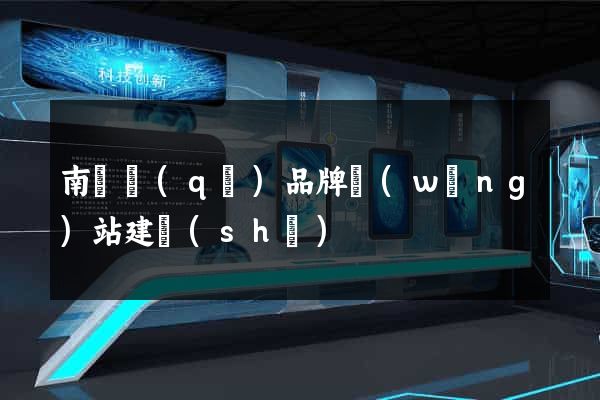 南譙區(qū)品牌網(wǎng)站建設(shè)