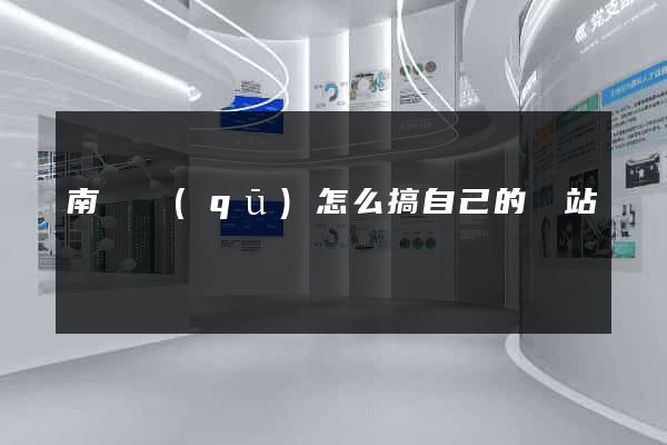 南譙區(qū)怎么搞自己的網站