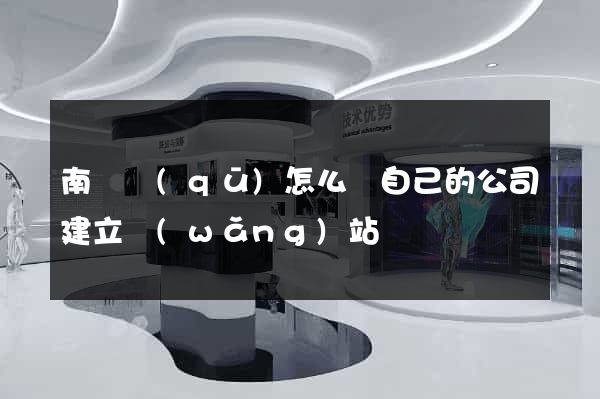 南譙區(qū)怎么給自己的公司建立網(wǎng)站