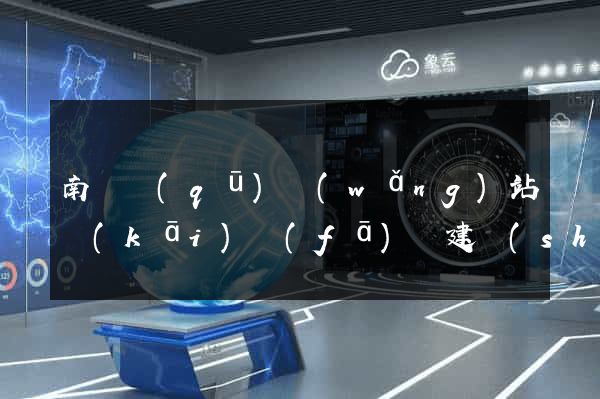南譙區(qū)網(wǎng)站開(kāi)發(fā)與建設(shè)
