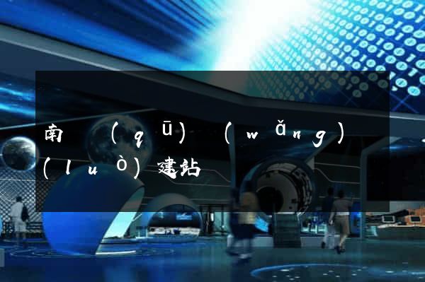 南譙區(qū)網(wǎng)絡(luò)建站