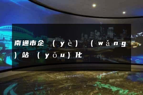 南通市企業(yè)網(wǎng)站優(yōu)化