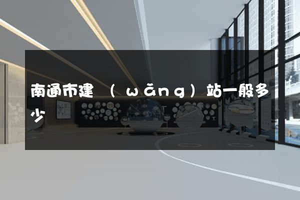 南通市建網(wǎng)站一般多少錢