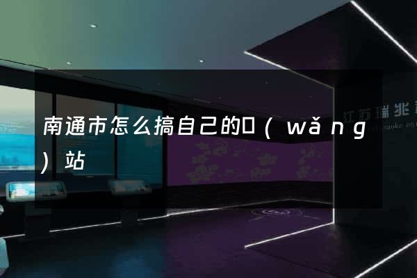 南通市怎么搞自己的網(wǎng)站