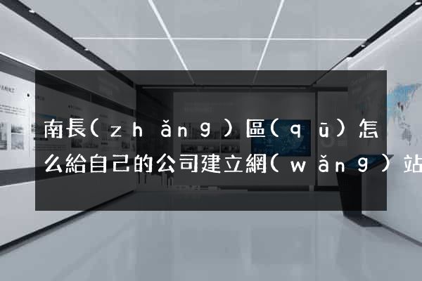 南長(zhǎng)區(qū)怎么給自己的公司建立網(wǎng)站
