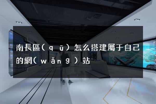 南長區(qū)怎么搭建屬于自己的網(wǎng)站