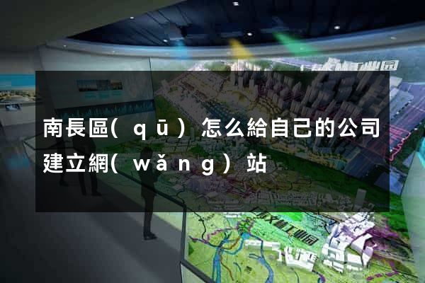 南長區(qū)怎么給自己的公司建立網(wǎng)站