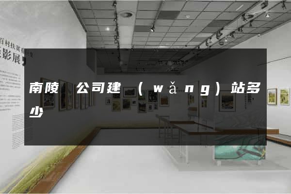 南陵縣公司建網(wǎng)站多少錢