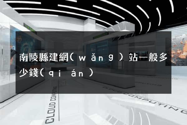 南陵縣建網(wǎng)站一般多少錢(qián)