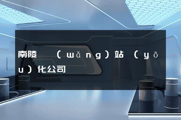 南陵縣網(wǎng)站優(yōu)化公司