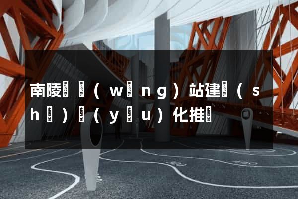 南陵縣網(wǎng)站建設(shè)優(yōu)化推廣