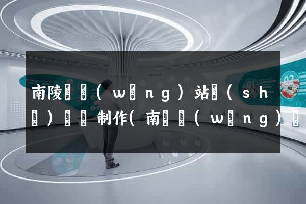 南陵縣網(wǎng)站設(shè)計與制作(南縣網(wǎng)頁設(shè)計)