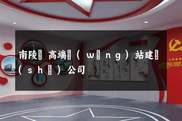 南陵縣高端網(wǎng)站建設(shè)公司
