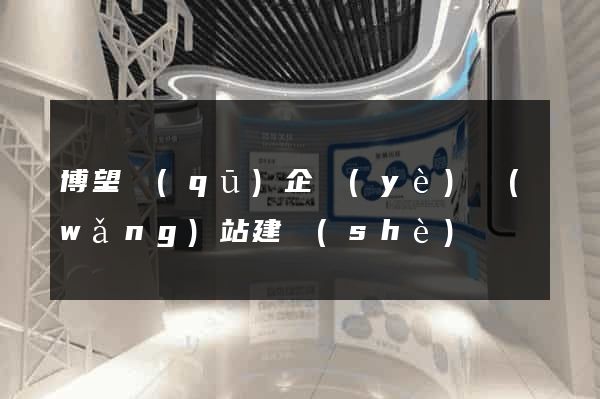 博望區(qū)企業(yè)網(wǎng)站建設(shè)