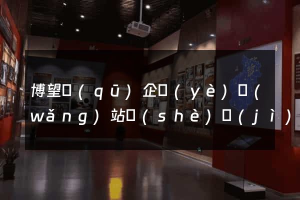 博望區(qū)企業(yè)網(wǎng)站設(shè)計(jì)