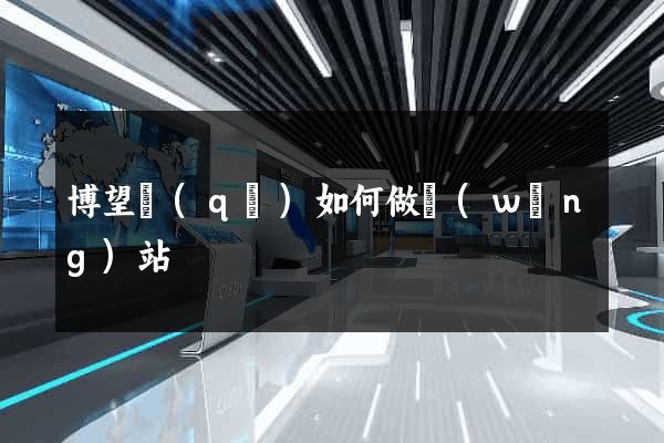博望區(qū)如何做網(wǎng)站