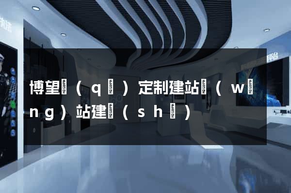 博望區(qū)定制建站網(wǎng)站建設(shè)