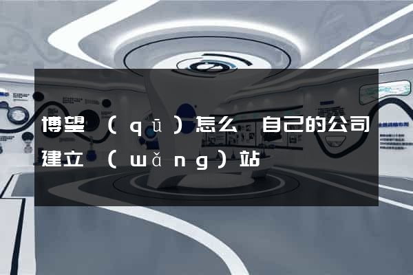 博望區(qū)怎么給自己的公司建立網(wǎng)站