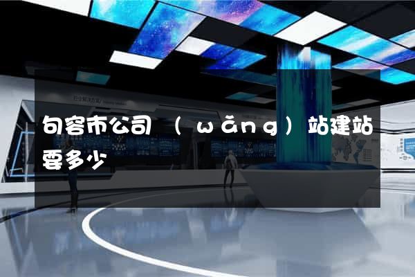 句容市公司網(wǎng)站建站要多少錢