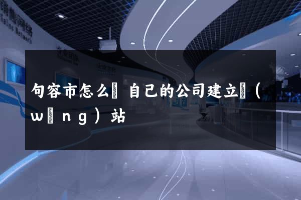 句容市怎么給自己的公司建立網(wǎng)站
