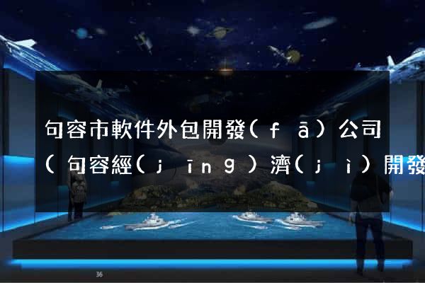 句容市軟件外包開發(fā)公司(句容經(jīng)濟(jì)開發(fā)區(qū)有些公司)