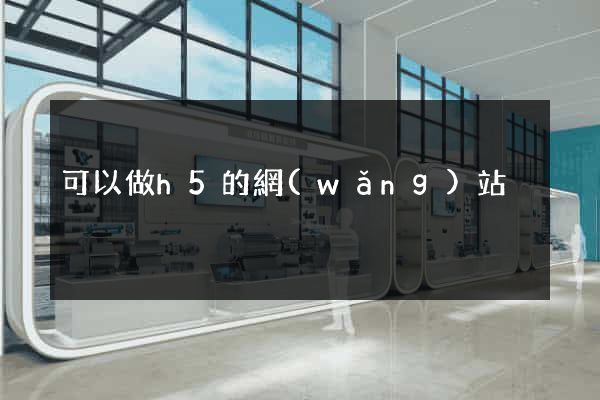 可以做h5的網(wǎng)站