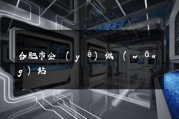 合肥市企業(yè)做網(wǎng)站