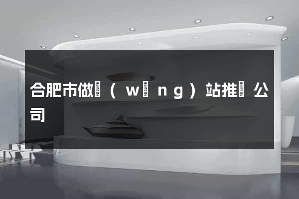合肥市做網(wǎng)站推廣公司