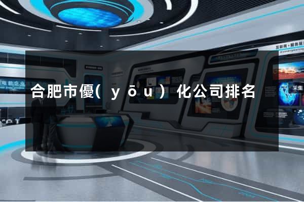 合肥市優(yōu)化公司排名