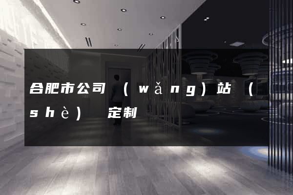 合肥市公司網(wǎng)站設(shè)計定制