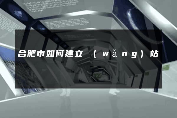 合肥市如何建立網(wǎng)站