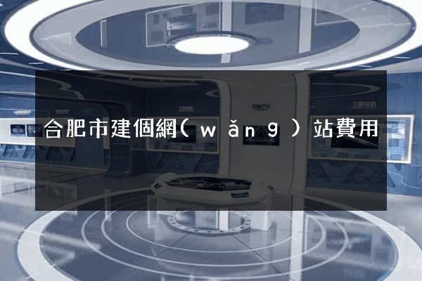 合肥市建個網(wǎng)站費用