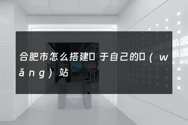合肥市怎么搭建屬于自己的網(wǎng)站