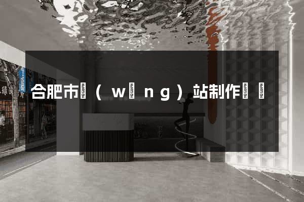 合肥市網(wǎng)站制作報價