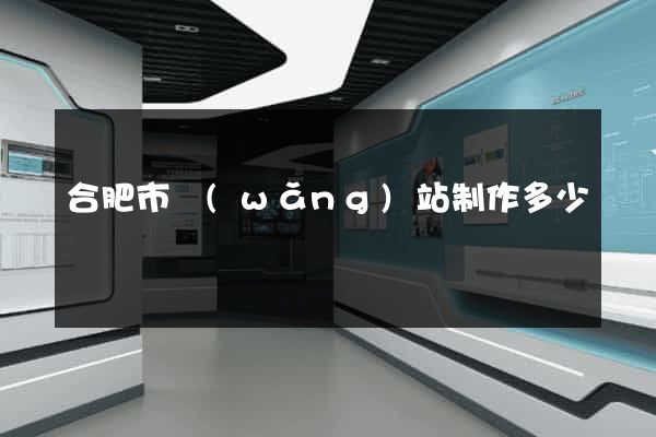 合肥市網(wǎng)站制作多少錢