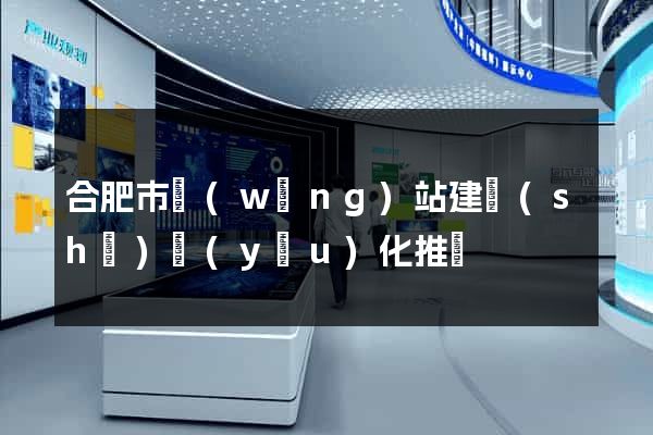 合肥市網(wǎng)站建設(shè)優(yōu)化推廣