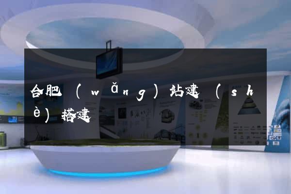 合肥網(wǎng)站建設(shè)搭建