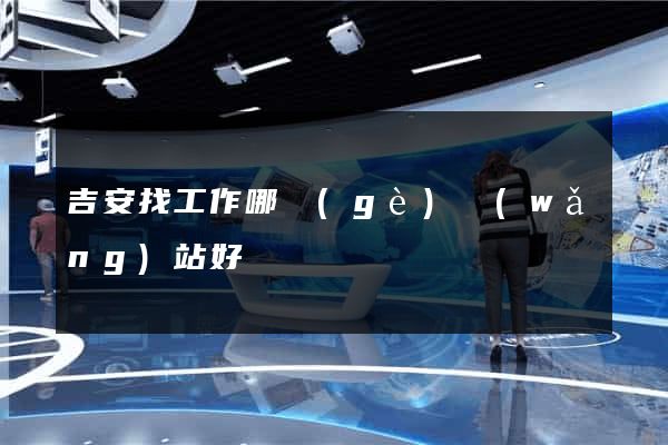 吉安找工作哪個(gè)網(wǎng)站好