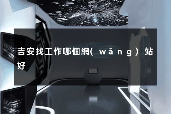 吉安找工作哪個網(wǎng)站好