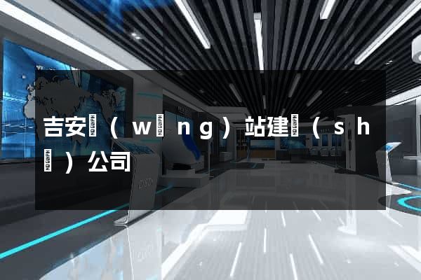 吉安網(wǎng)站建設(shè)公司