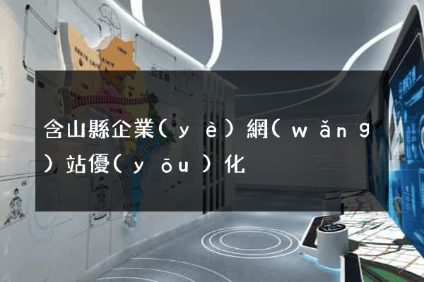 含山縣企業(yè)網(wǎng)站優(yōu)化