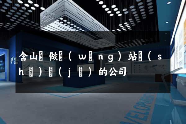 含山縣做網(wǎng)站設(shè)計(jì)的公司