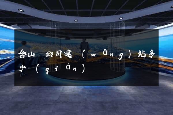 含山縣公司建網(wǎng)站多少錢(qián)