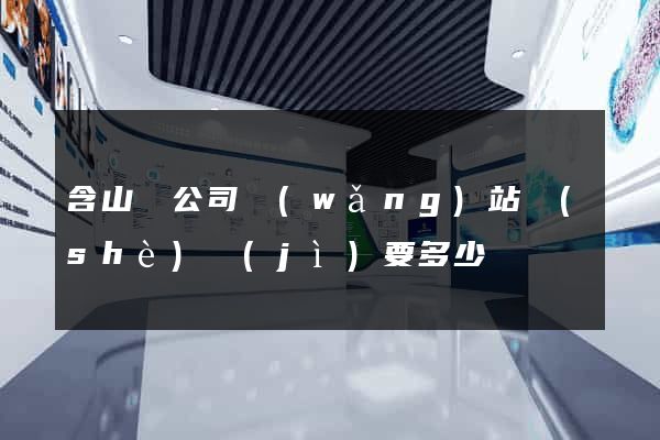 含山縣公司網(wǎng)站設(shè)計(jì)要多少錢