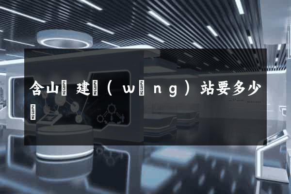 含山縣建網(wǎng)站要多少錢